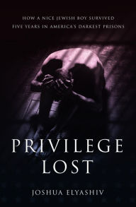 Title: Privilege Lost: How a nice Jewish boy survived five years in America's darkest prisons., Author: Joshua Elyashiv