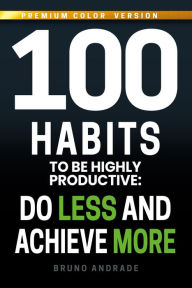 Title: 100 Habits to be highly productive: Do less and achieve more, Author: Bruno Andrade