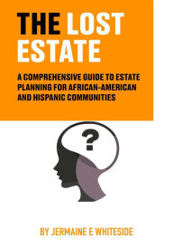 Title: The Lost Estate: A Comprehensive Guide to Estate Planning for African-American and Hispanic Communities, Author: Jermaine Whiteside