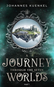 Title: A Journey Through the Seven Worlds: Part 1, Author: Johannes Kuenkel