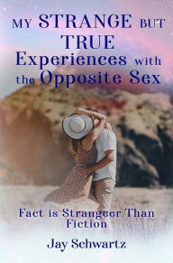 Title: My Strange But True Experiences with the Opposite Sex, Author: Jay Schwartz