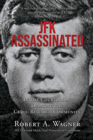 Title: JFK Assassinated: In the Courtroom: Debating the Critic Research Community, Author: Robert A. Wagner