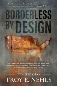 Title: Borderless by Design: The Democrats' Plan for One-Party Rule, and How It Aids and Abets America's Enemies, from Soros and Davos Man to China, Author: Troy E. Nehls