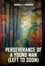 Title: Perseverance Of a Young Man: Left To Soon, Author: Georgia B. J Anderson