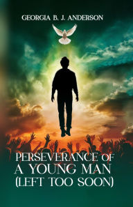 Title: Perseverance Of a Young Man: Left To Soon, Author: Georgia B. J Anderson