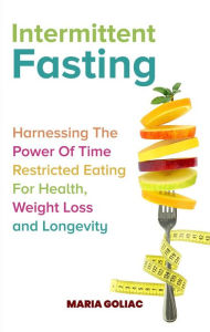 Title: Intermittent Fasting: Harnessing the Power of Time-Restricted Eating for Health, Weight Loss, and Longevity, Author: Maria Goliac