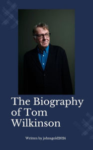 Title: Biography of Tom Wilkinson, Author: Johnsgold2024 Johnson