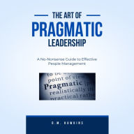 Title: The Art of Pragmatic Leadership: A No-Nonsense Guide to Effective People Management, Author: D.M. Hawkins