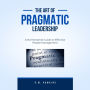 The Art of Pragmatic Leadership: A No-Nonsense Guide to Effective People Management