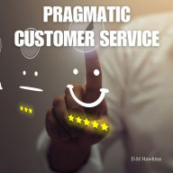 Title: Pragmatic Customer Service: A Practical Guide for Small Business, Author: D. M. Hawkins