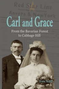 Title: Carl and Grace: From the Bavarian Forest to Cabbage Hill, Author: Tom Wolf