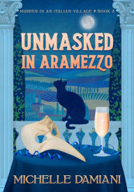 Title: Unmasked in Aramezzo: Murder in an Italian Village, Book 3, Author: Michelle Damiani