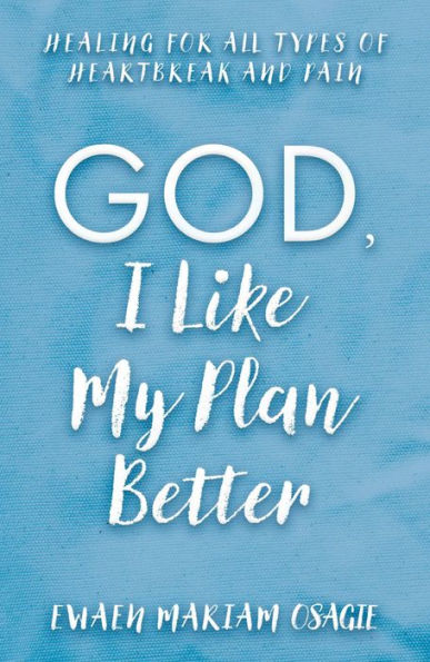 God, I Like My Plan Better: Healing for All Types of Heartbreak and Pain