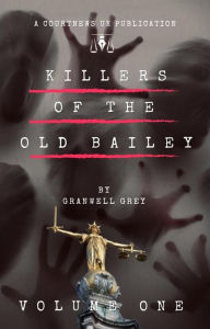 Title: Killers of the Old Bailey, Volume 1, Author: granwell grey