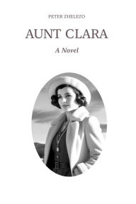Title: AUNT CLARA: A Novel, Author: Peter Zhelezo
