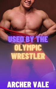 Title: Used by the Olympic Wrestler (Gay Gooning Erotica), Author: Archer Vale