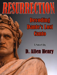 Title: Resurrection: Decoding Dante's Lost Canto, Author: D. Allen Henry