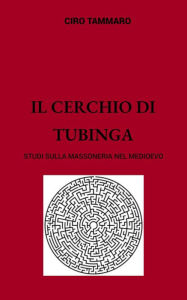 Title: Il Cerchio di Tubinga. Studi sulla Massoneria nel Medioevo, Author: Ciro Tammaro
