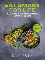 Title: Eat Smart for Life: A Guide to Developing Healthy Eating Behaviors, Author: Sam Fury