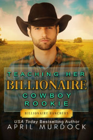 Title: Teaching Her Billionaire Cowboy Rookie, Author: April Murdock