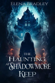 Title: The haunting at shadowmore keep, Author: Elena Bradley