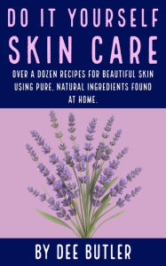 Title: Do It Yourself Skin Care: Over a dozen recipes for beautiful skin using pure, natural ingredients found at home., Author: Dee Butler