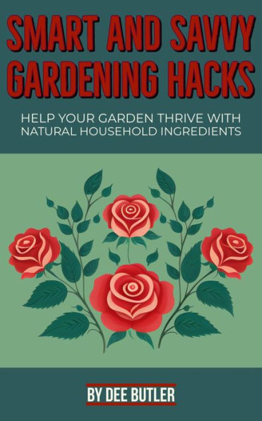 Smart and Savvy Gardening Hacks: Help Your Garden Thrive with Natural Household Ingredients