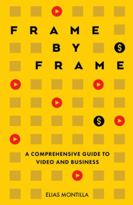 Title: Frame by Frame: A Comprehensive Guide to Video and Business, Author: Elias Montilla