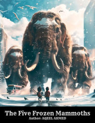 Title: The Five Frozen Mammoths, Author: Aqeel Ahmed