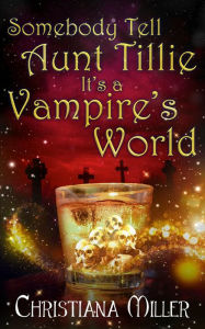 Title: Somebody Tell Aunt Tillie It's a Vampire's World, Author: Christiana Miller