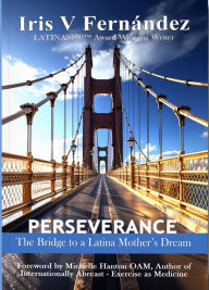Title: PERSEVERANCE: The Bridge to a Latina Mother's Dream, Author: Iris V. Fernandez