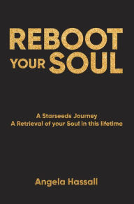 Title: REBOOT YOUR SOUL: A Starseeds Journey A Retrieval of your Soul in this lifetime, Author: Angela Hassall