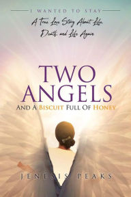 Title: Two Angels & A Biscuit Full of Honey: A True Story About Life, Death, and Life Again, Author: Jenesis Peaks