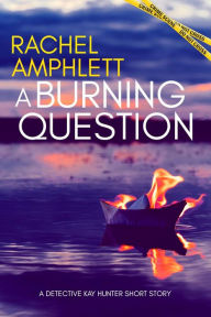 Title: A Burning Question: A Detective Kay Hunter short story, Author: Rachel Amphlett