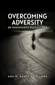 Title: Overcoming Adversity: An Immigrant's Perspective, Author: Ana M. Gamez