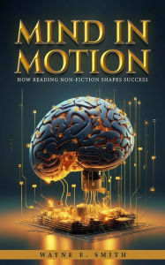 Title: Mind in Motion: How Reading Non-Fiction Shapes Success, Author: Wayne E. Smith