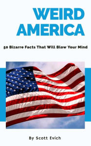 Title: Weird America: 50 Bizarre Facts That Will Blow Your Mind, Author: Scott Evich