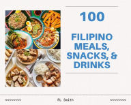 Title: 100 Filipino Meals, Snacks, & Drinks, Author: Rl Smith