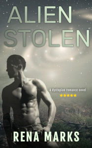 Title: Alien Stolen: A Dystopian Romance Novel, Author: Rena Marks