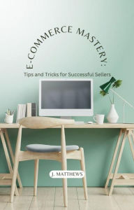 Title: E-Commerce Mastery: Tips and Tricks for Successful Sellers, Author: J. Matthews