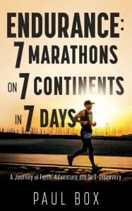 Title: Endurance: 7 Marathons on 7 Continents in 7 Days: A Journey of Faith, Adventure and Self-Discovery, Author: Paul Box