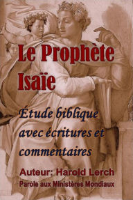 Title: Le Prophète Isaïe: Étude biblique avec écritures et commentaires, Author: Harold Lerch