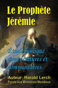 Title: Le Prophète Jérémie: Étude biblique avec écritures et commentaires, Author: Harold Lerch