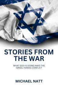 Title: Stories From The War: What God is Doing Amid the Israel-Hamas Conflict, Author: Michael Natt