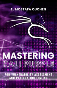 Title: Mastering Kali Purple: For Vulnerability Assessment and Penetration Testing, Author: EL MOSTAFA OUCHEN