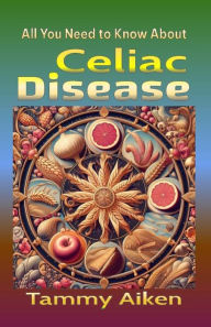 Title: All You Need To Know About Celiac Disease, Author: Tammy Aiken