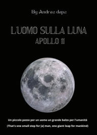 Title: L'uomo sulla Luna - Apollo 11: La storia, il progresso, il mito dell'evento spaziale che rivoluziono' il mondo, Author: Andrea De Pasquale