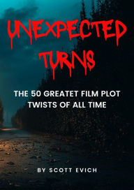 Title: Unexpected Turns: The 50 Great Film Plot Twists of All Time, Author: Scott Evich