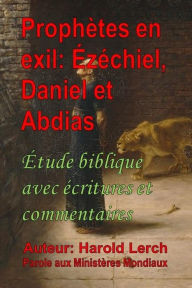 Title: Prophètes en exil: Ézéchiel, Daniel et Abdias: Étude biblique avec écritures et commentaires, Author: Harold Lerch