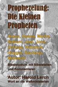 Title: Prophezeiung: Die Kleinen Propheten: Amos, Hosea, Micha, Nahum, Joel, Jona, Zefanja, Habakuk, Haggai, Sacharja, Maleachi, Author: Harold Lerch